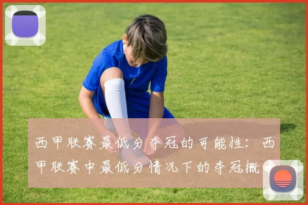 西甲联赛最低分夺冠的可能性：西甲联赛中最低分情况下的夺冠概率