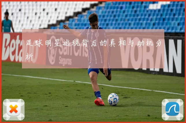 足球明星逃税背后的真相与动机分析