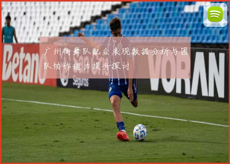 广州街舞队配合表现数据分析与团队协作能力提升探讨