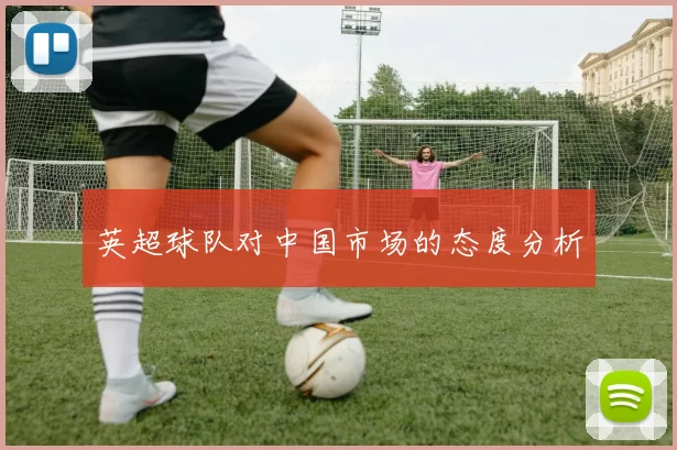 英超球队对中国市场的态度分析