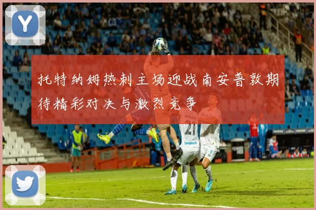 托特纳姆热刺主场迎战南安普敦期待精彩对决与激烈竞争