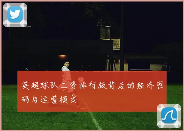 英超球队工资排行版背后的经济密码与运营模式