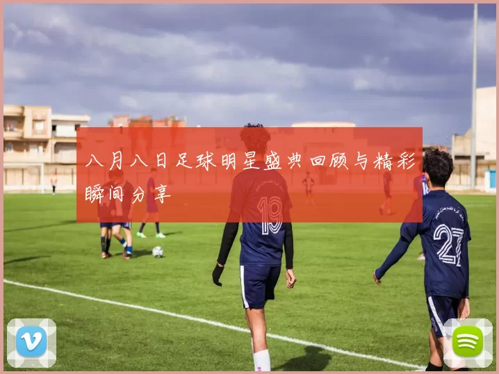 八月八日足球明星盛典回顾与精彩瞬间分享