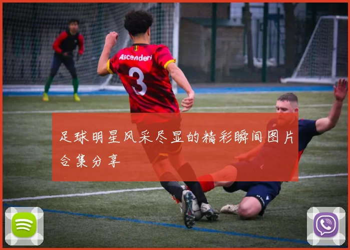 足球明星风采尽显的精彩瞬间图片合集分享