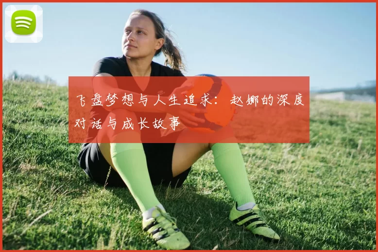 飞盘梦想与人生追求：赵娜的深度对话与成长故事