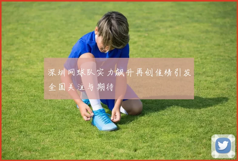 深圳网球队实力飙升再创佳绩引发全国关注与期待