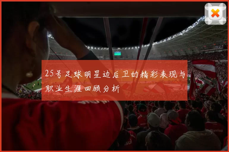25号足球明星边后卫的精彩表现与职业生涯回顾分析