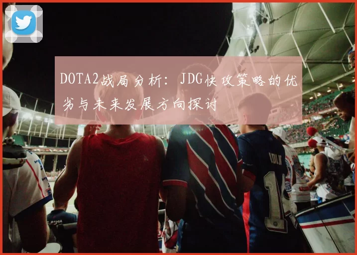 DOTA2战局分析：JDG快攻策略的优劣与未来发展方向探讨
