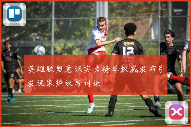 英雄联盟意识实力榜单权威发布引发玩家热议与讨论