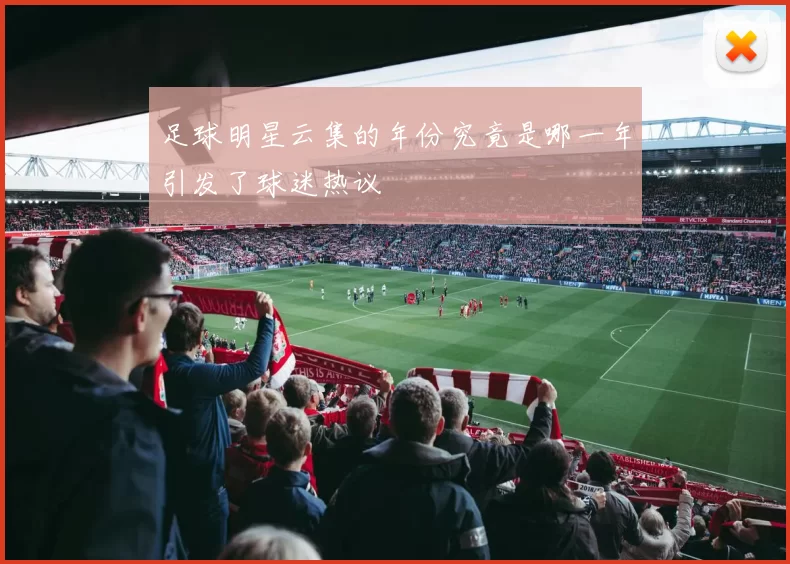 足球明星云集的年份究竟是哪一年引发了球迷热议