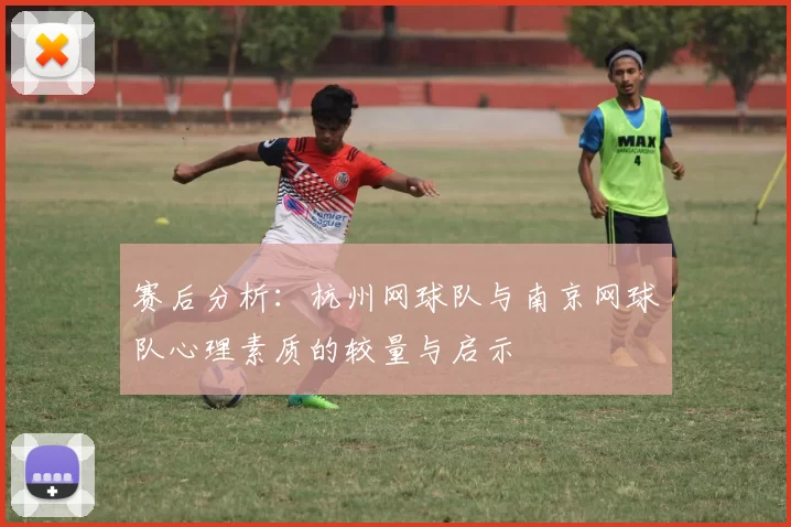 赛后分析：杭州网球队与南京网球队心理素质的较量与启示