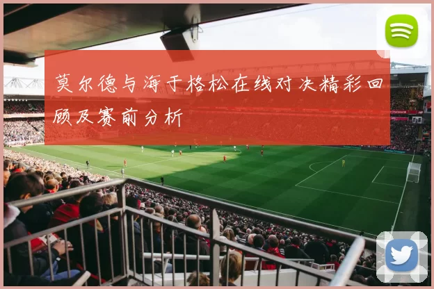 莫尔德与海于格松在线对决精彩回顾及赛前分析