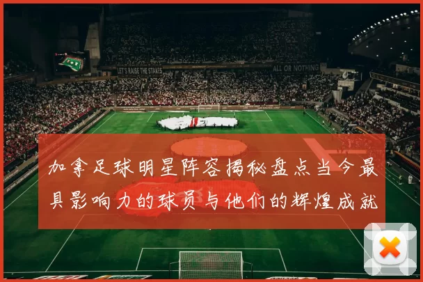 加拿足球明星阵容揭秘盘点当今最具影响力的球员与他们的辉煌成就