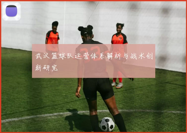 武汉篮球队运营体系解析与战术创新研究