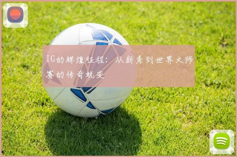 IG的辉煌征程：从新秀到世界大师赛的传奇蜕变