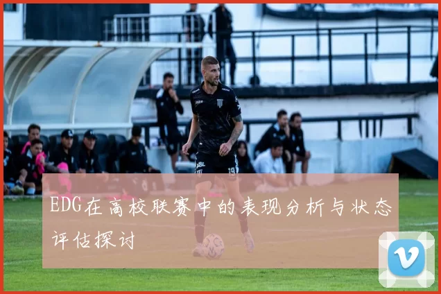 EDG在高校联赛中的表现分析与状态评估探讨