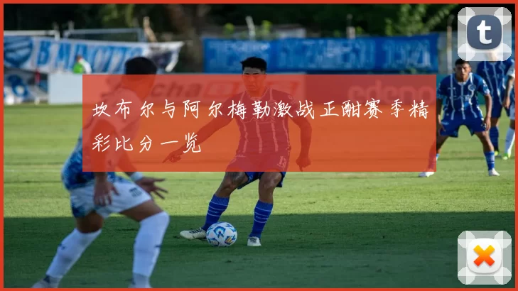 坎布尔与阿尔梅勒激战正酣赛季精彩比分一览