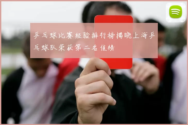 乒乓球比赛经验排行榜揭晓上海乒乓球队荣获第二名佳绩