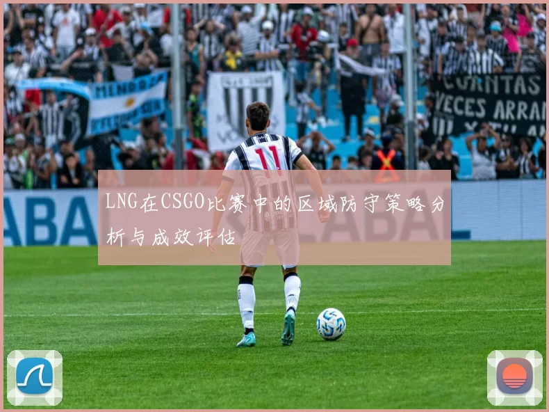 LNG在CSGO比赛中的区域防守策略分析与成效评估