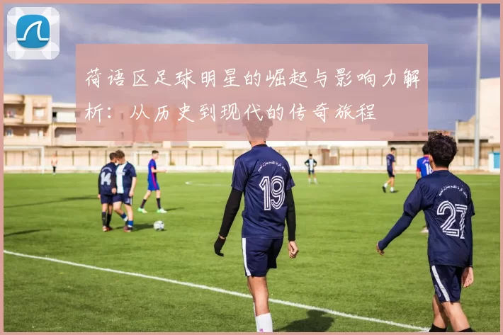 荷语区足球明星的崛起与影响力解析：从历史到现代的传奇旅程