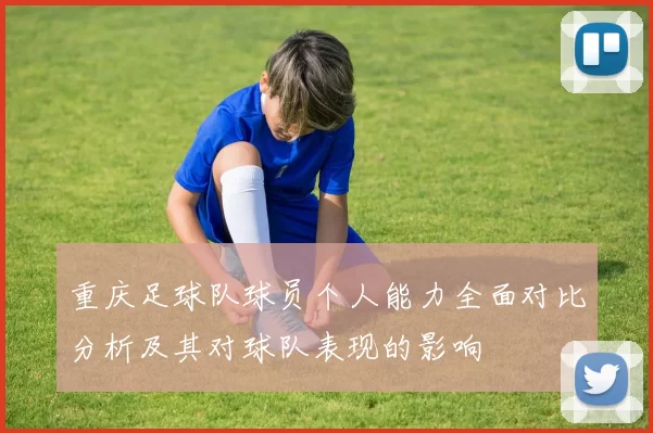 重庆足球队球员个人能力全面对比分析及其对球队表现的影响