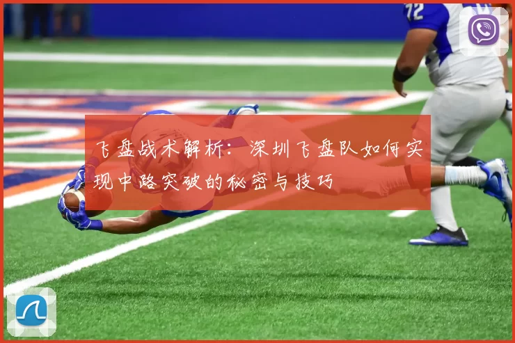 飞盘战术解析：深圳飞盘队如何实现中路突破的秘密与技巧