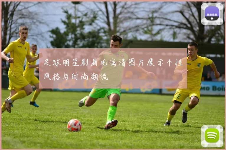 足球明星剃眉毛高清图片展示个性风格与时尚潮流