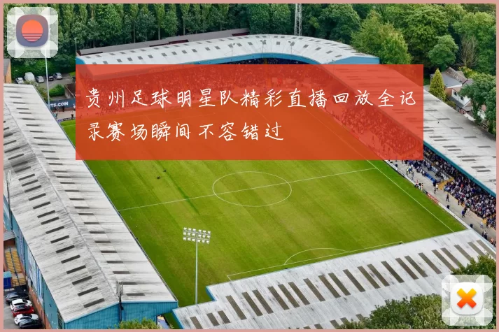 贵州足球明星队精彩直播回放全记录赛场瞬间不容错过