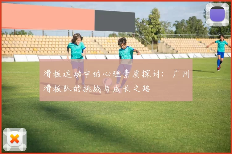 滑板运动中的心理素质探讨：广州滑板队的挑战与成长之路
