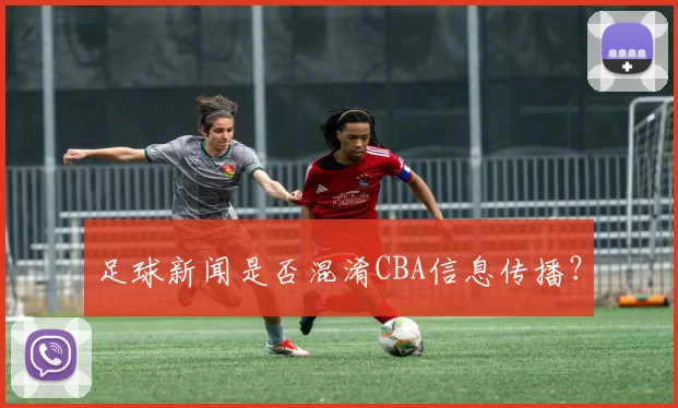 足球新闻是否混淆CBA信息传播？