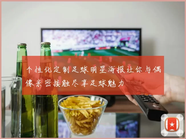 个性化定制足球明星海报让你与偶像亲密接触尽享足球魅力