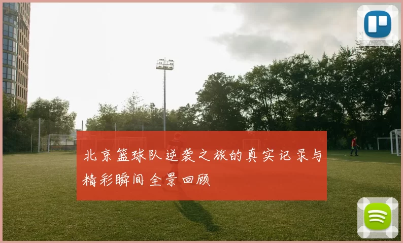 北京篮球队逆袭之旅的真实记录与精彩瞬间全景回顾