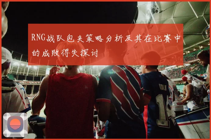 RNG战队包夹策略分析及其在比赛中的成败得失探讨