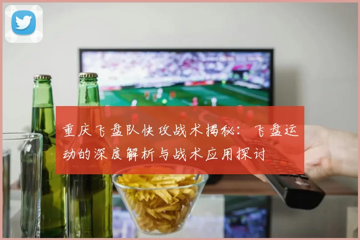 重庆飞盘队快攻战术揭秘：飞盘运动的深度解析与战术应用探讨