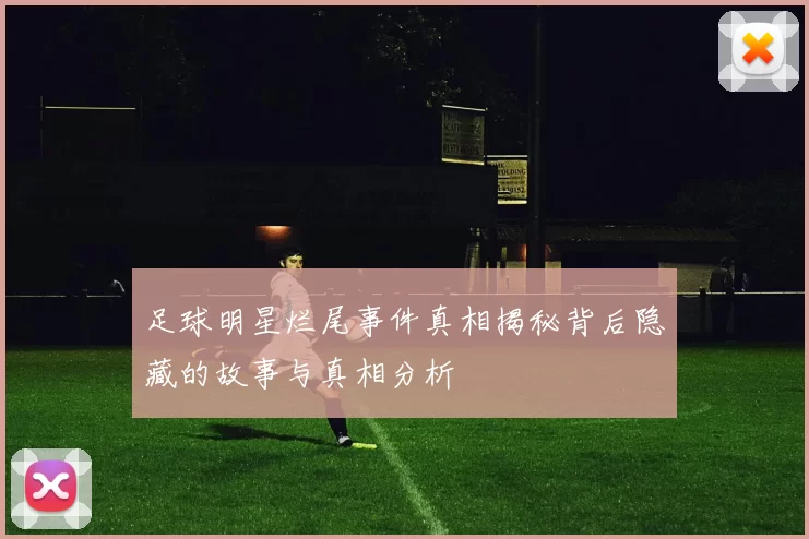 足球明星烂尾事件真相揭秘背后隐藏的故事与真相分析