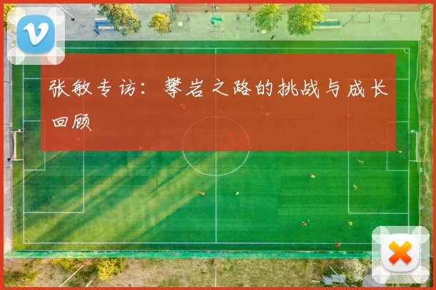 张敏专访：攀岩之路的挑战与成长回顾