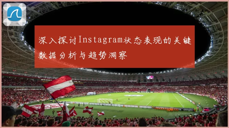 深入探讨Instagram状态表现的关键数据分析与趋势洞察