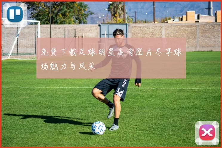 免费下载足球明星高清图片尽享球场魅力与风采