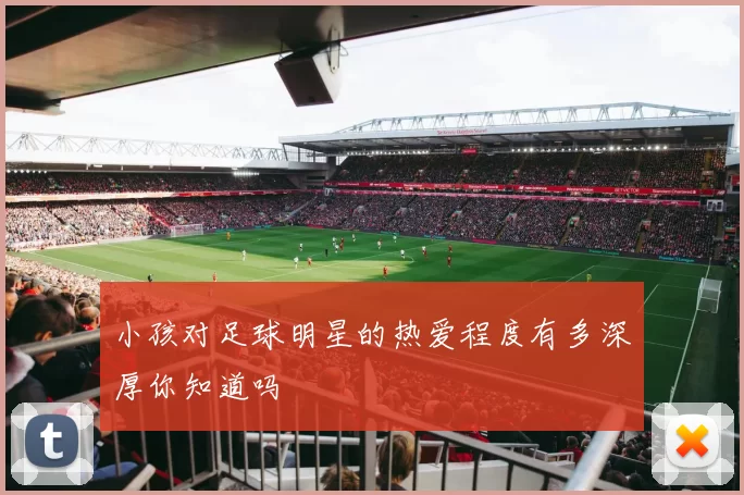 小孩对足球明星的热爱程度有多深厚你知道吗