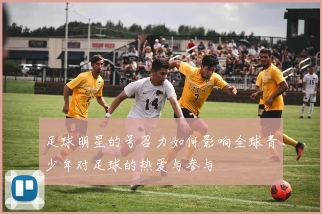 足球明星的号召力如何影响全球青少年对足球的热爱与参与