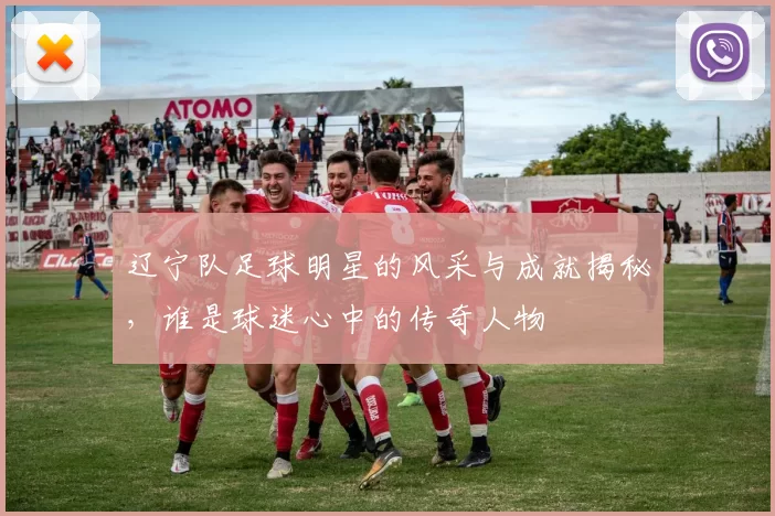 辽宁队足球明星的风采与成就揭秘，谁是球迷心中的传奇人物