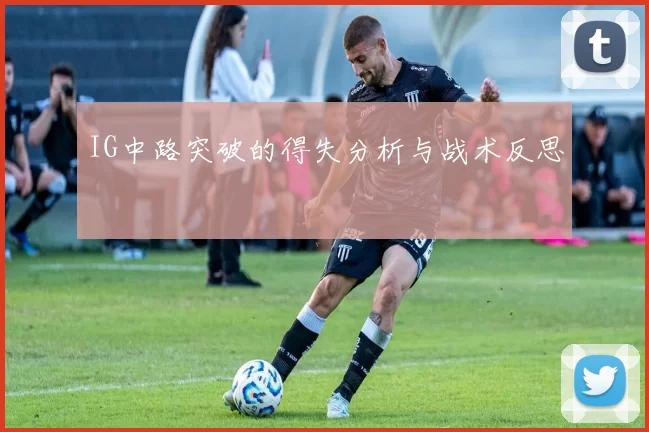 IG中路突破的得失分析与战术反思