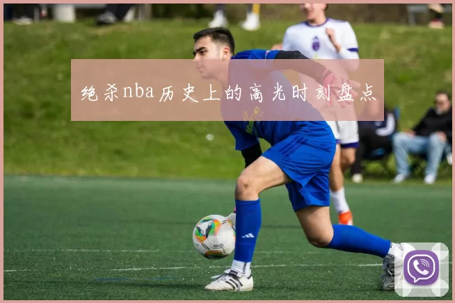 绝杀nba历史上的高光时刻盘点