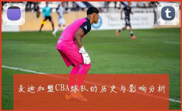 麦迪加盟CBA球队的历史与影响分析