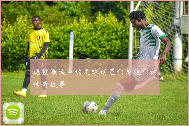 退役潮流中的足球明星们与他们的传奇故事