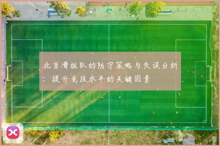 北京滑板队的防守策略与失误分析：提升竞技水平的关键因素