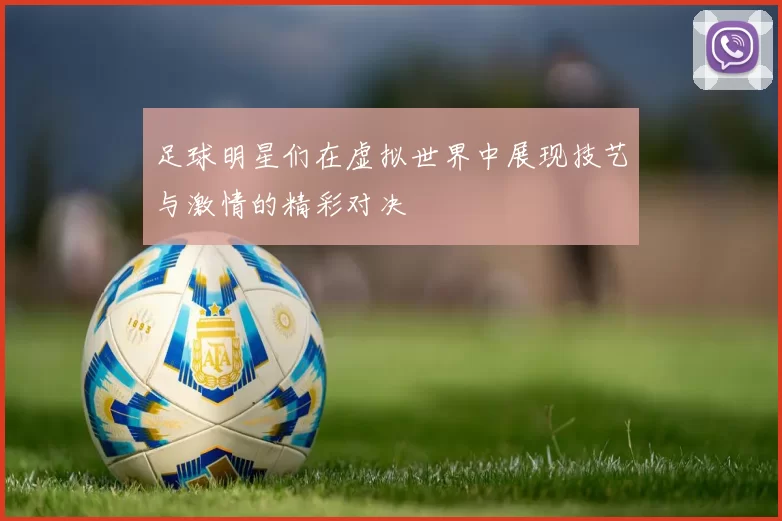 足球明星们在虚拟世界中展现技艺与激情的精彩对决