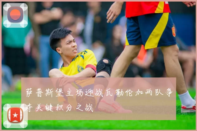 萨普斯堡主场迎战瓦勒伦加两队争夺关键积分之战