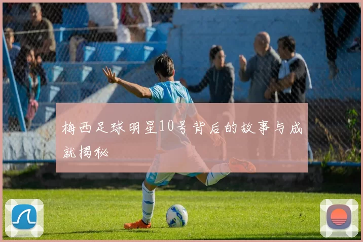 梅西足球明星10号背后的故事与成就揭秘