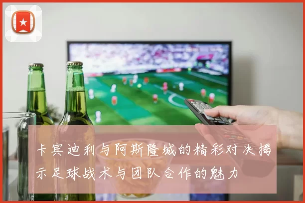 卡宾迪利与阿斯隆城的精彩对决揭示足球战术与团队合作的魅力